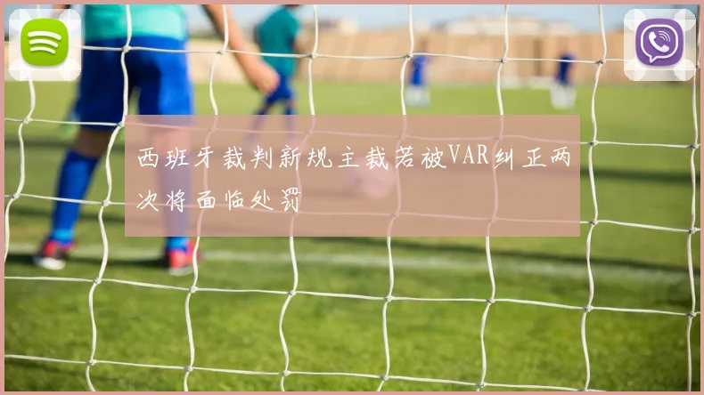 西班牙裁判新规主裁若被VAR纠正两次将面临处罚