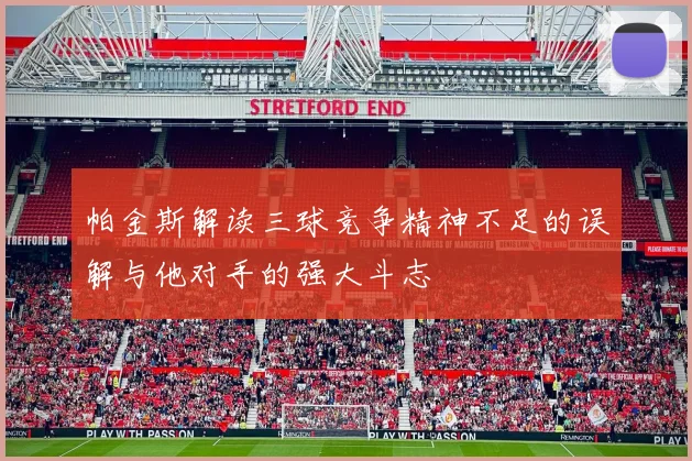 帕金斯解读三球竞争精神不足的误解与他对手的强大斗志