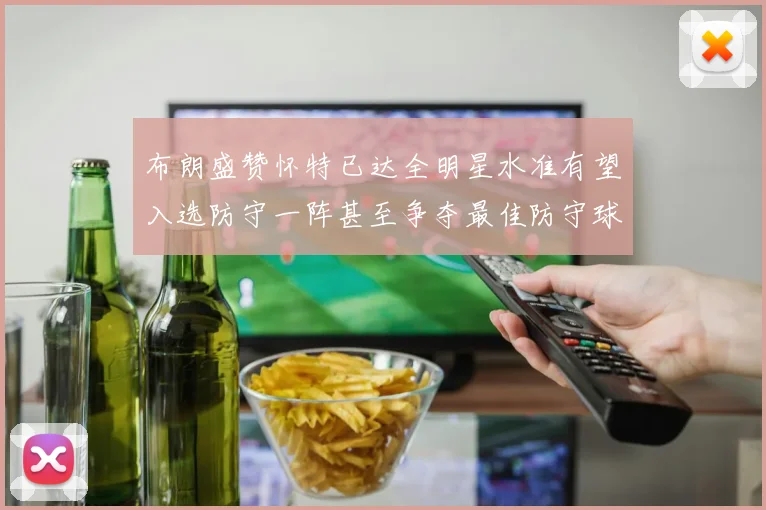 布朗盛赞怀特已达全明星水准有望入选防守一阵甚至争夺最佳防守球员