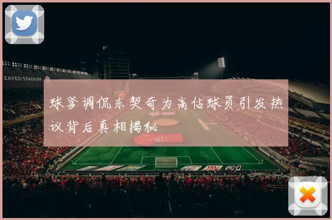 球爹调侃东契奇为高估球员引发热议背后真相揭秘
