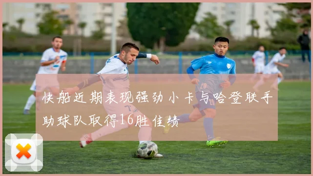 快船近期表现强劲小卡与哈登联手助球队取得16胜佳绩