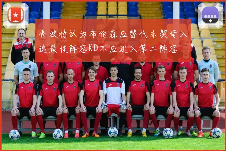 香波特认为布伦森应替代东契奇入选最佳阵容KD不应进入第二阵容