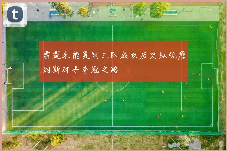 雷霆未能复制三队成功历史纵观詹姆斯对手夺冠之路