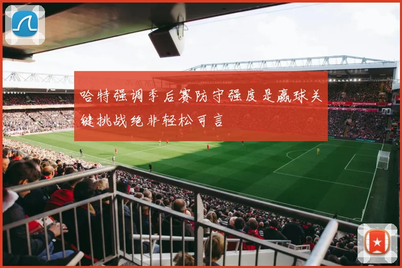 哈特强调季后赛防守强度是赢球关键挑战绝非轻松可言