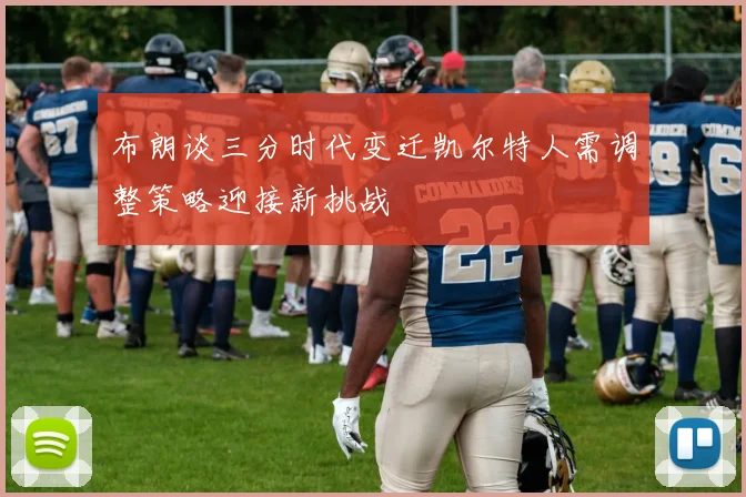 布朗谈三分时代变迁凯尔特人需调整策略迎接新挑战