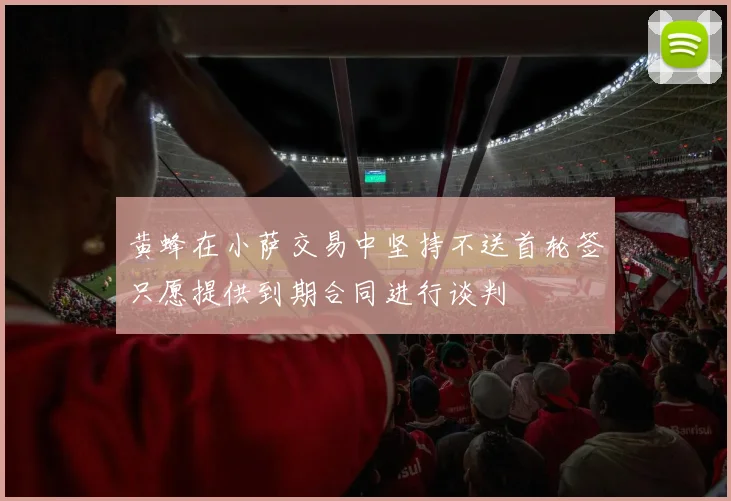 黄蜂在小萨交易中坚持不送首轮签只愿提供到期合同进行谈判