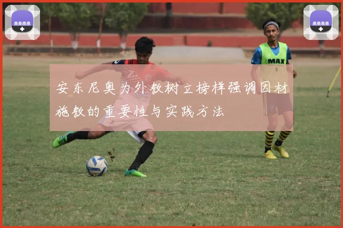 安东尼奥为外教树立榜样强调因材施教的重要性与实践方法