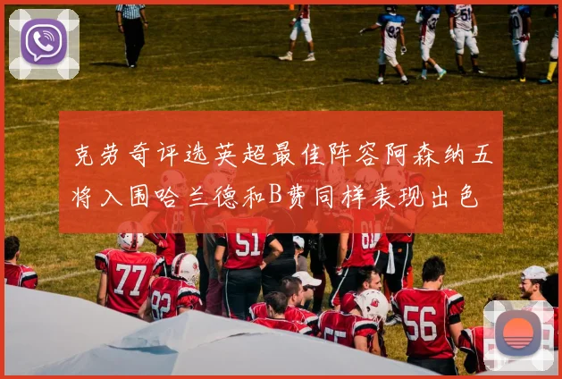 克劳奇评选英超最佳阵容阿森纳五将入围哈兰德和B费同样表现出色