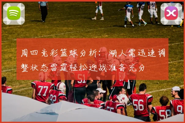 周四竞彩篮球分析：湖人需迅速调整状态雷霆轻松迎战准备充分